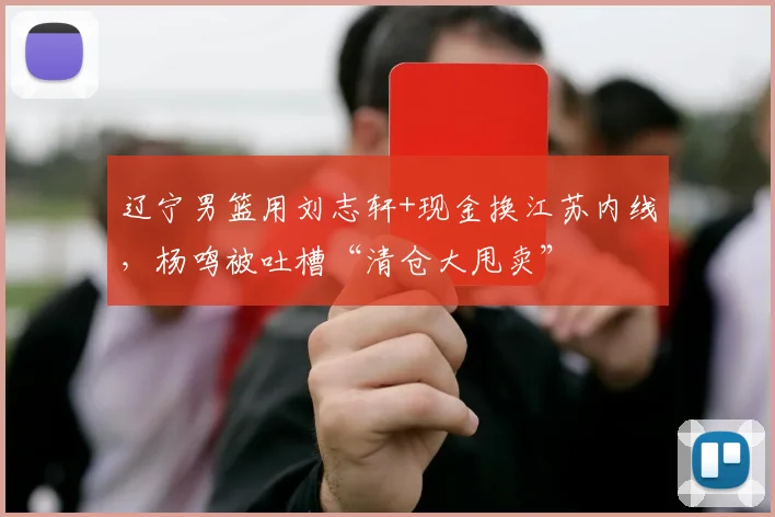 辽宁男篮用刘志轩+现金换江苏内线，杨鸣被吐槽“清仓大甩卖”